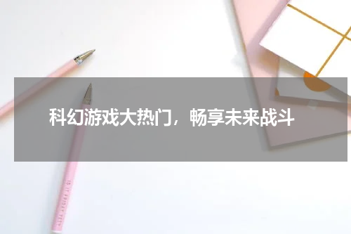  科幻游戏大热门，畅享未来战斗