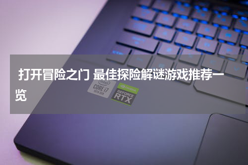  打开冒险之门 最佳探险解谜游戏推荐一览