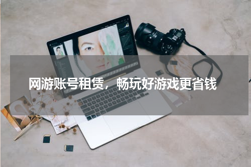  网游账号租赁，畅玩好游戏更省钱