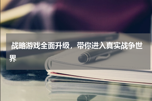  战略游戏全面升级，带你进入真实战争世界