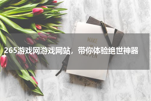 265游戏网游戏网站，带你体验绝世神器