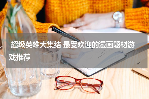  超级英雄大集结 最受欢迎的漫画题材游戏推荐