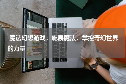  魔法幻想游戏：施展魔法，掌控奇幻世界的力量 