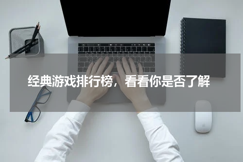  经典游戏排行榜，看看你是否了解