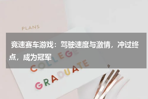  竞速赛车游戏：驾驶速度与激情，冲过终点，成为冠军 