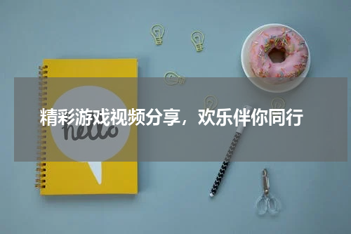  精彩游戏视频分享，欢乐伴你同行
