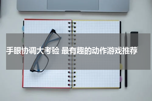 手眼协调大考验 最有趣的动作游戏推荐