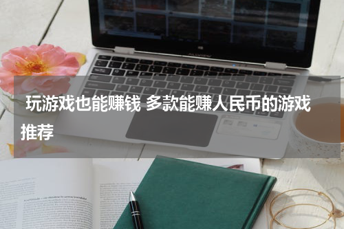  玩游戏也能赚钱 多款能赚人民币的游戏推荐