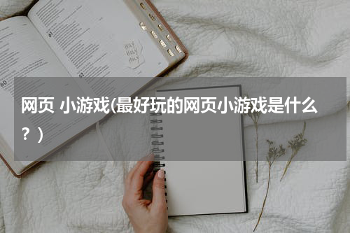 网页 小游戏(最好玩的网页小游戏是什么？)