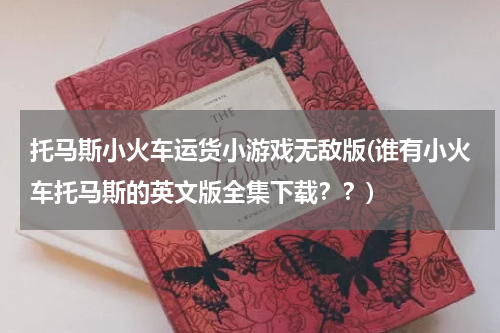 托马斯小火车运货小游戏无敌版(谁有小火车托马斯的英文版全集下载？？)