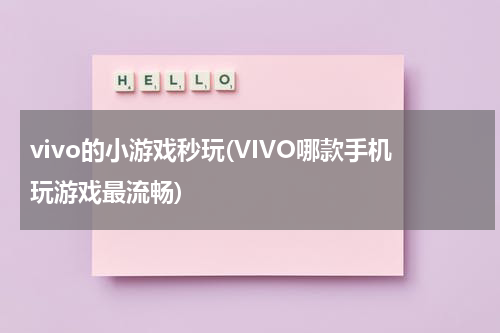 vivo的小游戏秒玩(VIVO哪款手机玩游戏最流畅)