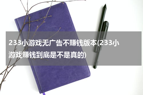 233小游戏无广告不赚钱版本(233小游戏赚钱到底是不是真的)