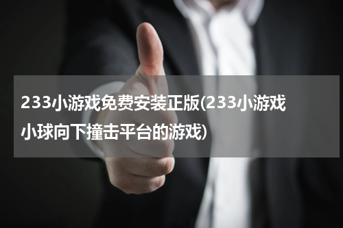 233小游戏免费安装正版(233小游戏小球向下撞击平台的游戏)