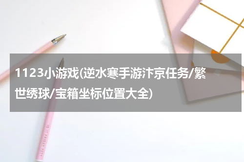 1123小游戏(逆水寒手游汴京任务/繁世绣球/宝箱坐标位置大全)