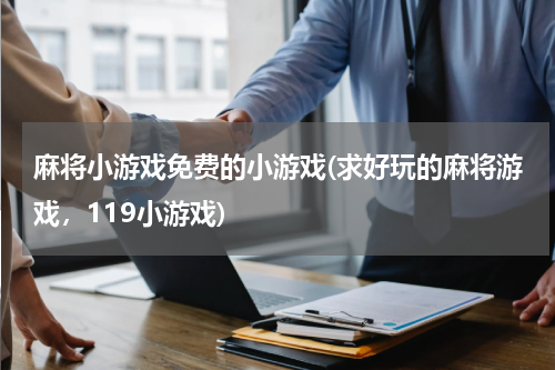麻将小游戏免费的小游戏(求好玩的麻将游戏，119小游戏)