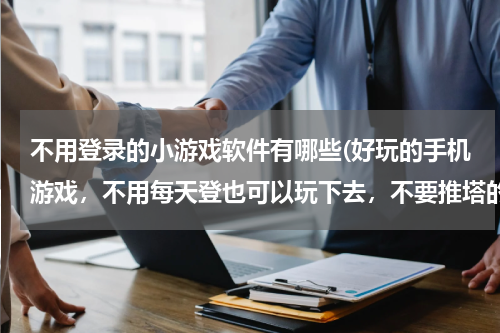 不用登录的小游戏软件有哪些(好玩的手机游戏，不用每天登也可以玩下去，不要推塔的)