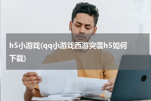 h5小游戏(qq小游戏西游突袭h5如何下载)