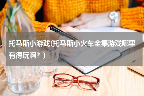 托马斯小游戏(托马斯小火车全集游戏哪里有得玩啊？)