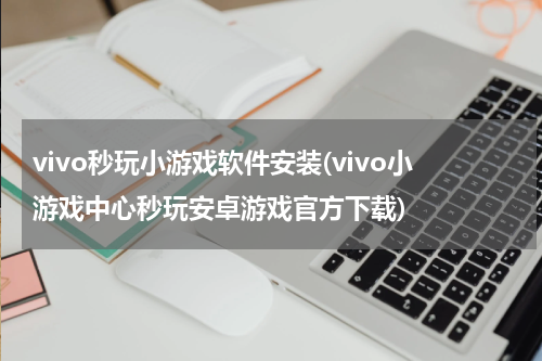 vivo秒玩小游戏软件安装(vivo小游戏中心秒玩安卓游戏官方下载)