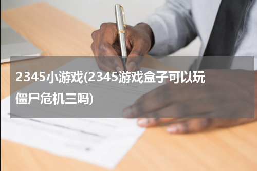 2345小游戏(2345游戏盒子可以玩僵尸危机三吗)