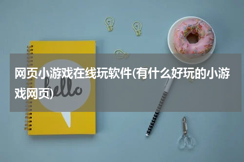 网页小游戏在线玩软件(有什么好玩的小游戏网页)