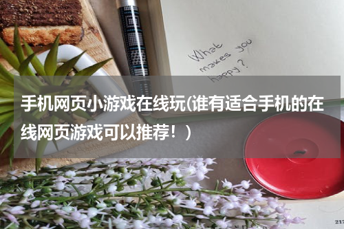 手机网页小游戏在线玩(谁有适合手机的在线网页游戏可以推荐！)