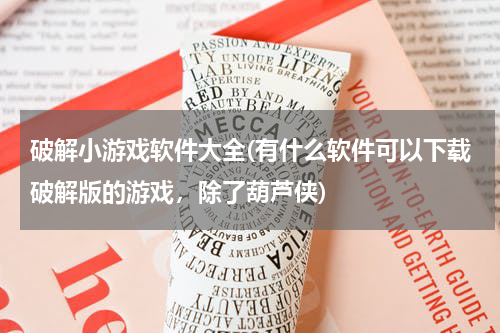 破解小游戏软件大全(有什么软件可以下载破解版的游戏，除了葫芦侠)