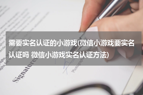 需要实名认证的小游戏(微信小游戏要实名认证吗 微信小游戏实名认证方法)
