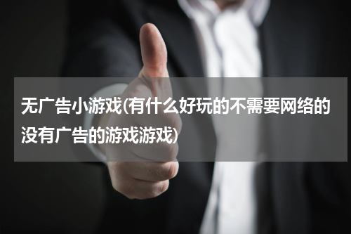 无广告小游戏(有什么好玩的不需要网络的没有广告的游戏游戏)
