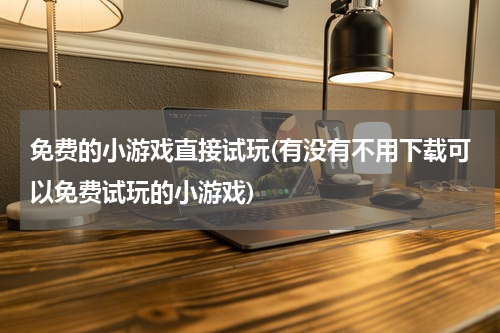 免费的小游戏直接试玩(有没有不用下载可以免费试玩的小游戏)