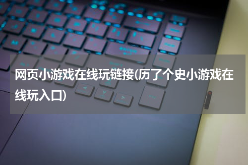 网页小游戏在线玩链接(历了个史小游戏在线玩入口)