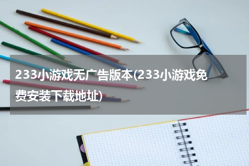 233小游戏无广告版本(233小游戏免费安装下载地址)