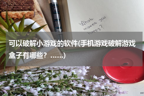 可以破解小游戏的软件(手机游戏破解游戏盒子有哪些？……)