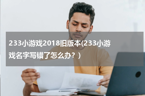 233小游戏2018旧版本(233小游戏名字写错了怎么办？)