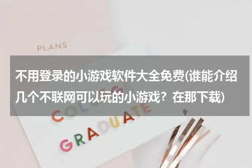 不用登录的小游戏软件大全免费(谁能介绍几个不联网可以玩的小游戏？在那下载)