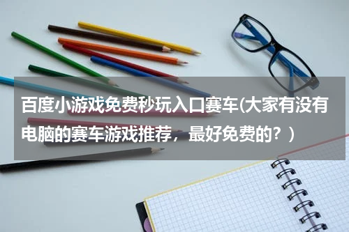 百度小游戏免费秒玩入口赛车(大家有没有电脑的赛车游戏推荐，最好免费的？)