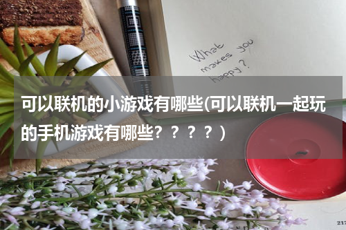 可以联机的小游戏有哪些(可以联机一起玩的手机游戏有哪些？？？？)