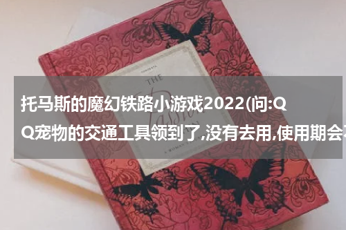 托马斯的魔幻铁路小游戏2022(问:QQ宠物的交通工具领到了,没有去用,使用期会不会减少呢?)