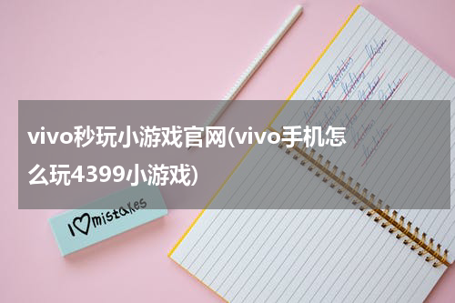 vivo秒玩小游戏官网(vivo手机怎么玩4399小游戏)