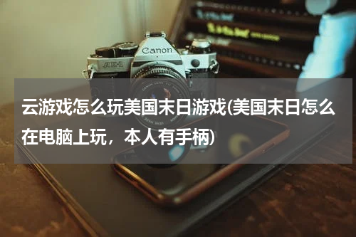 云游戏怎么玩美国末日游戏(美国末日怎么在电脑上玩，本人有手柄)