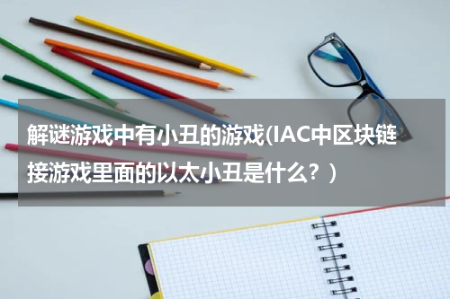 解谜游戏中有小丑的游戏(IAC中区块链接游戏里面的以太小丑是什么？)