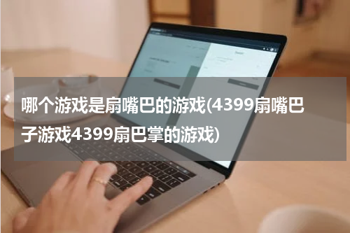 哪个游戏是扇嘴巴的游戏(4399扇嘴巴子游戏4399扇巴掌的游戏)