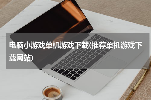 电脑小游戏单机游戏下载(推荐单机游戏下载网站)