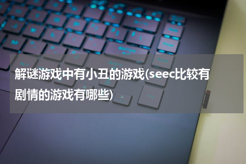 解谜游戏中有小丑的游戏(seec比较有剧情的游戏有哪些)