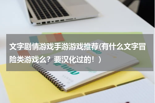 文字剧情游戏手游游戏推荐(有什么文字冒险类游戏么？要汉化过的！)