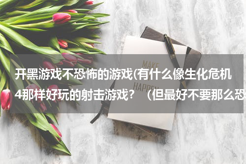 开黑游戏不恐怖的游戏(有什么像生化危机4那样好玩的射击游戏？（但最好不要那么恐怖的，、）)