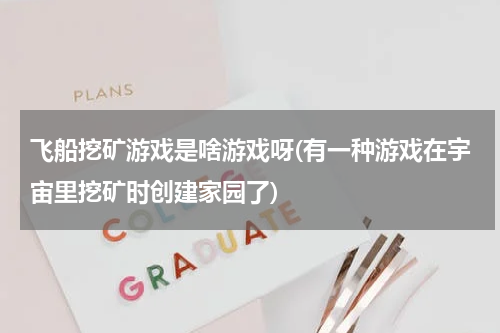 飞船挖矿游戏是啥游戏呀(有一种游戏在宇宙里挖矿时创建家园了)