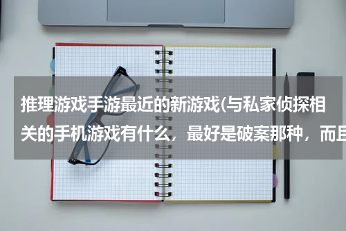 推理游戏手游最近的新游戏(与私家侦探相关的手机游戏有什么，最好是破案那种，而且求图画风格相近的。。。。)