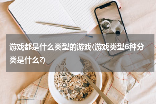 游戏都是什么类型的游戏(游戏类型6种分类是什么?)