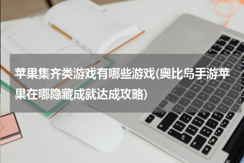 苹果集齐类游戏有哪些游戏(奥比岛手游苹果在哪隐藏成就达成攻略)